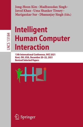 Intelligent Human Computer Interaction: 13th International Conference, IHCI 2021, Kent, OH, USA, December 20-22, 2021, Revised Selected Papers. 1st ed. 2022