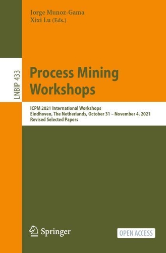 Process Mining Workshops: ICPM 2021 International Workshops, Eindhoven, The Netherlands, October 31 - November 4, 2021, Revised Selected Papers. 1st ed. 2022