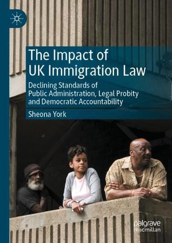 The Impact of UK Immigration Law: Declining Standards of Public Administration, Legal Probity and Democratic Accountability. 2022 ed.