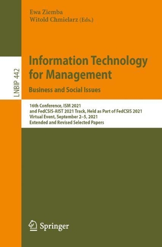 Information Technology for Management: Business and Social Issues: 16th Conference, ISM 2021, and FedCSIS-AIST 2021 Track, Held as Part of FedCSIS 2021, Virtual Event, September 2-5, 2021, Extended and Revised Selected Papers. 1st ed. 2022