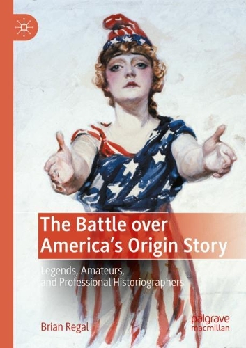 The Battle over America's Origin Story: Legends, Amateurs, and Professional Historiographers. 2022 ed.