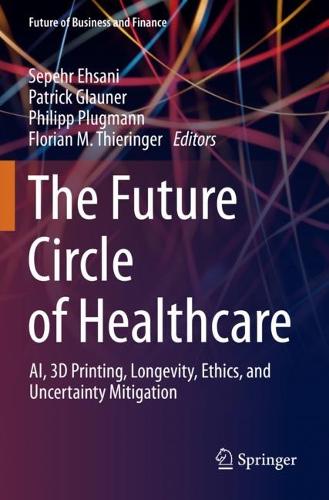 The Future Circle of Healthcare: AI, 3D Printing, Longevity, Ethics, and Uncertainty Mitigation. 2022 ed.