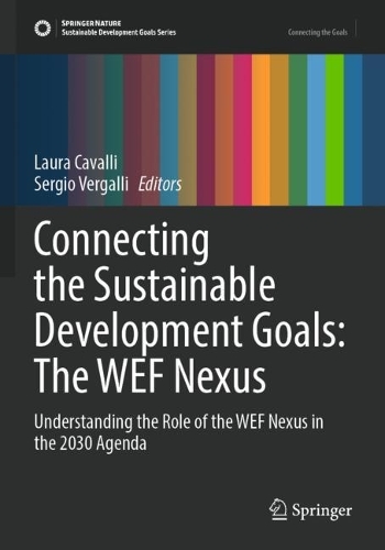 Connecting the Sustainable Development Goals: The WEF Nexus: Understanding the Role of the WEF Nexus in the 2030 Agenda. 1st ed. 2022