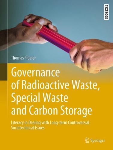Governance of Radioactive Waste, Special Waste and Carbon Storage: Literacy in Dealing with Long-term Controversial Sociotechnical Issues. 2023 ed.