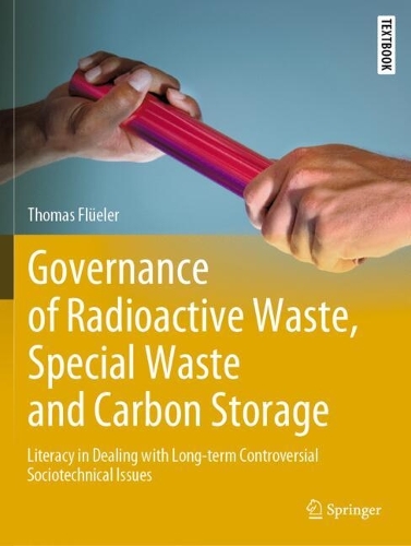 Governance of Radioactive Waste, Special Waste and Carbon Storage: Literacy in Dealing with Long-term Controversial Sociotechnical Issues. 2023 ed.