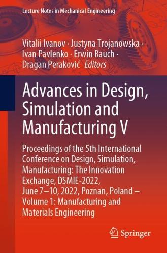Advances in Design, Simulation and Manufacturing V: Proceedings of the 5th International Conference on Design, Simulation, Manufacturing: The Innovation Exchange, DSMIE-2022, June 7-10, 2022, Poznan, Poland - Volume 1: Manufacturing and Materials Engineering. 1st ed. 2022
