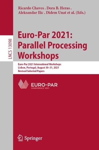 Euro-Par 2021: Parallel Processing Workshops: Euro-Par 2021 International Workshops, Lisbon, Portugal, August 30-31, 2021, Revised Selected Papers. 1st ed. 2022