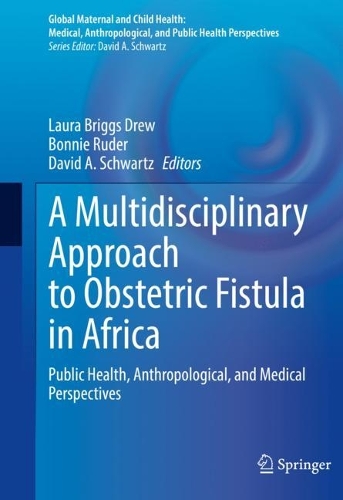 A Multidisciplinary Approach to Obstetric Fistula in Africa: Public Health, Anthropological, and Medical Perspectives. 2022 ed.
