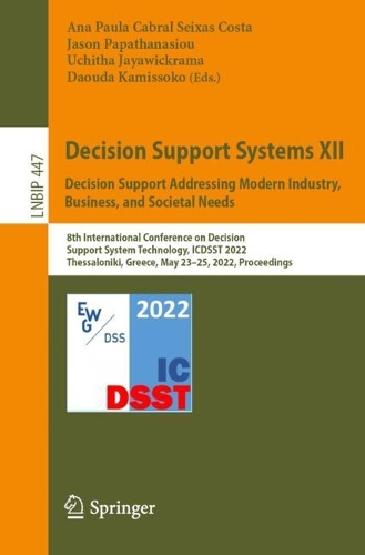 Decision Support Systems XII: Decision Support Addressing Modern Industry, Business, and Societal Needs: 8th International Conference on Decision Support System Technology, ICDSST 2022, Thessaloniki, Greece, May 23-25, 2022, Proceedings. 1st ed. 2022