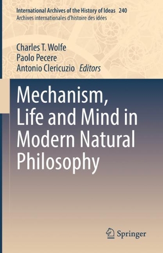 Mechanism, Life and Mind in Modern Natural Philosophy.