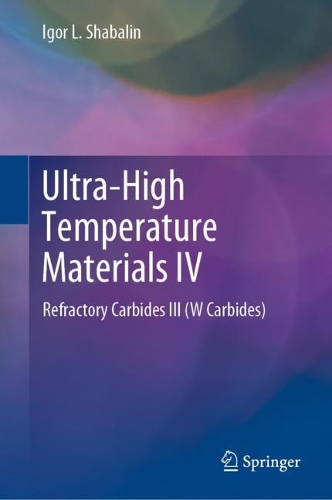 Ultra-High Temperature Materials IV: Refractory Carbides III (W Carbides). 2022 ed.