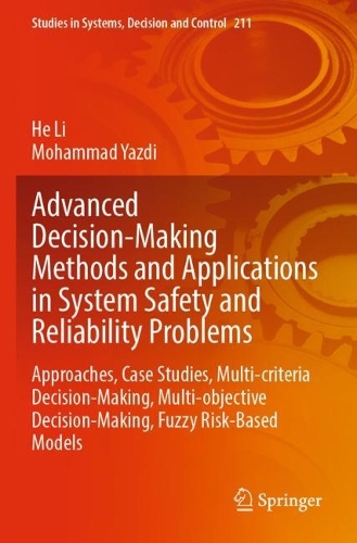 Advanced Decision-Making Methods and Applications in System Safety and Reliability Problems: Approaches, Case Studies, Multi-criteria Decision-Making, Multi-objective Decision-Making, Fuzzy Risk-Based Models. 2022 ed.