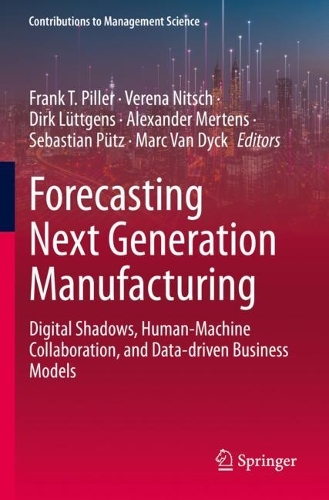 Forecasting Next Generation Manufacturing: Digital Shadows, Human-Machine Collaboration, and Data-driven Business Models. 2022 ed.
