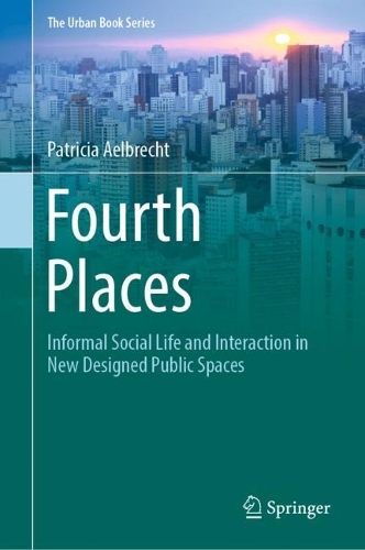 Fourth Places: Informal Social Life and Interaction in New Designed Public Spaces. 2022 ed.