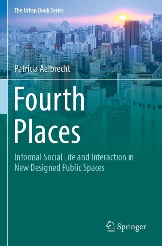 Fourth Places: Informal Social Life and Interaction in New Designed Public Spaces. 2022 ed.