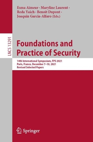 Foundations and Practice of Security: 14th International Symposium, FPS 2021, Paris, France, December 7-10, 2021, Revised Selected Papers. 1st ed. 2022