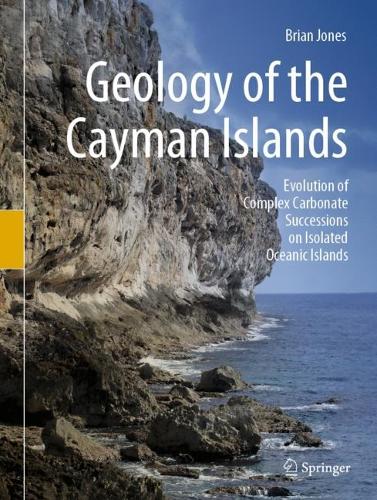 Geology of the Cayman Islands: Evolution of Complex Carbonate Successions on Isolated Oceanic Islands. 2022 ed.