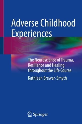 Adverse Childhood Experiences: The Neuroscience of Trauma, Resilience and Healing throughout the Life Course. 2022 ed.