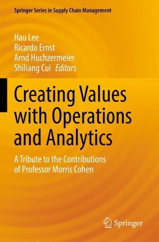 Creating Values with Operations and Analytics: A Tribute to the Contributions of Professor Morris Cohen. 2022 ed.