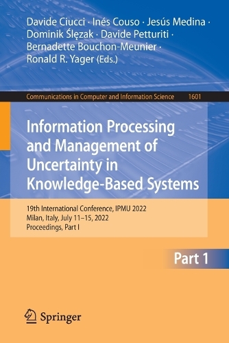 Information Processing and Management of Uncertainty in Knowledge-Based Systems: 19th International Conference, IPMU 2022, Milan, Italy, July 11-15, 2022, Proceedings, Part I. 1st ed. 2022
