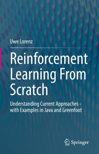 Reinforcement Learning From Scratch: Understanding Current Approaches - with Examples in Java and Greenfoot. 1st ed. 2022