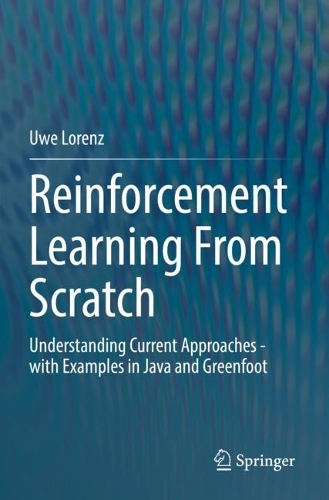 Reinforcement Learning From Scratch: Understanding Current Approaches - with Examples in Java and Greenfoot. 1st ed. 2022