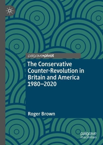 The Conservative Counter-Revolution in Britain and America 1980-2020.