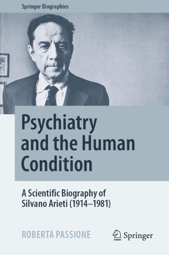 Psychiatry and the Human Condition: A Scientific Biography of Silvano Arieti (1914-1981). 2022 ed.