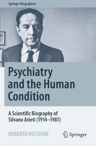 Psychiatry and the Human Condition: A Scientific Biography of Silvano Arieti (1914-1981). 2022 ed.