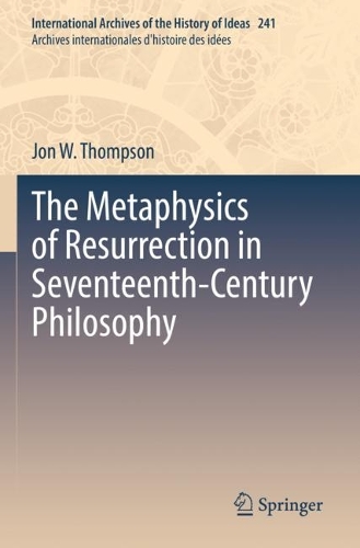 The Metaphysics of Resurrection in Seventeenth-Century Philosophy. 2022 ed.