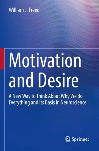 Motivation and Desire: A New Way to Think About Why We do Everything and its Basis in Neuroscience. 2022 ed.