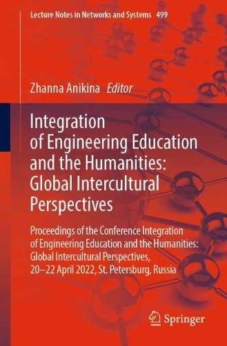 Integration of Engineering Education and the Humanities: Global Intercultural Perspectives: Proceedings of the Conference Integration of Engineering Education and the Humanities: Global Intercultural Perspectives, 20-22 April 2022, St. Petersburg, Russia. 1st ed. 2022