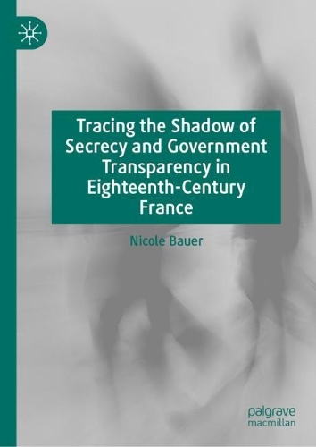 Tracing the Shadow of Secrecy and Government Transparency in Eighteenth-Century France.