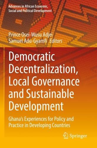 Democratic Decentralization, Local Governance and Sustainable Development: Ghana's Experiences for Policy and Practice in Developing Countries. 2022 ed.