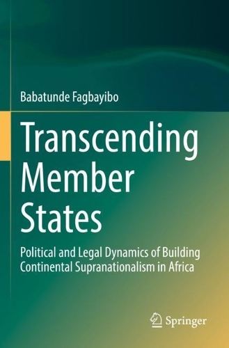 Transcending Member States: Political and Legal Dynamics of Building Continental Supranationalism in Africa. 2022 ed.