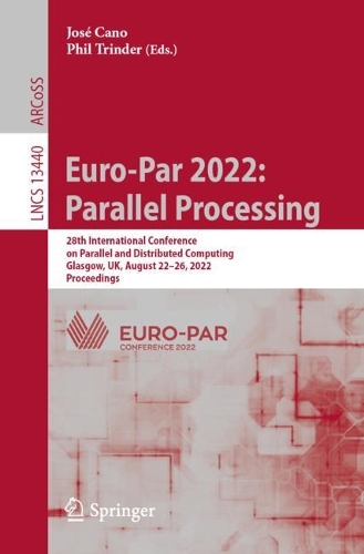 Euro-Par 2022: Parallel Processing: 28th International Conference on Parallel and Distributed Computing, Glasgow, UK, August 22-26, 2022, Proceedings. 1st ed. 2022