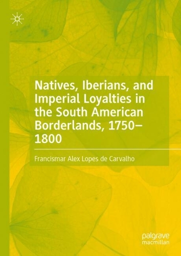Natives, Iberians, and Imperial Loyalties in the South American Borderlands, 1750-1800.