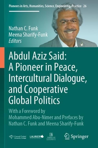 Abdul Aziz Said: A Pioneer in Peace, Intercultural Dialogue, and Cooperative Global Politics: With a Foreword by Mohammed Abu-Nimer and Prefaces by Nathan C. Funk and Meena Sharify-Funk. 2022 ed.