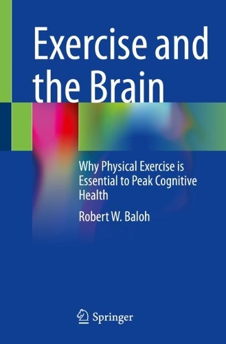 Exercise and the Brain: Why Physical Exercise is Essential to Peak Cognitive Health. 1st ed. 2022