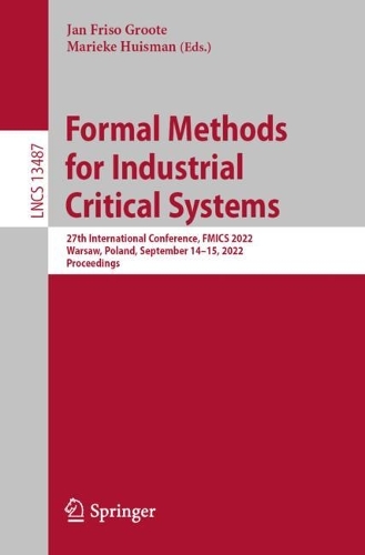 Formal Methods for Industrial Critical Systems: 27th International Conference, FMICS 2022, Warsaw, Poland, September 14-15, 2022, Proceedings. 1st ed. 2022