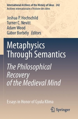 Metaphysics Through Semantics: The Philosophical Recovery of the Medieval Mind: Essays in Honor of Gyula Klima. 2023 ed.