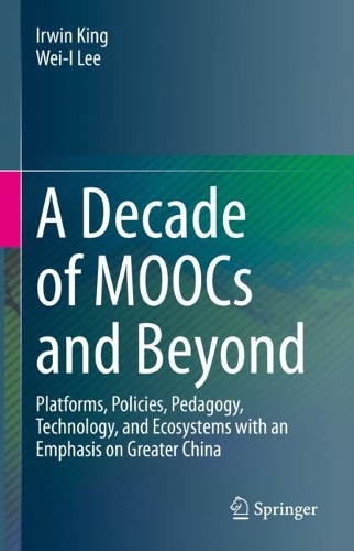 A Decade of MOOCs and Beyond: Platforms, Policies, Pedagogy, Technology, and Ecosystems with an Emphasis on Greater China. 2023 ed.