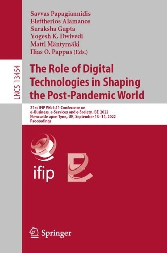 The Role of Digital Technologies in Shaping the Post-Pandemic World: 21st IFIP WG 6.11 Conference on e-Business, e-Services and e-Society, I3E 2022, Newcastle upon Tyne, UK, September 13-14, 2022, Proceedings. 1st ed. 2022