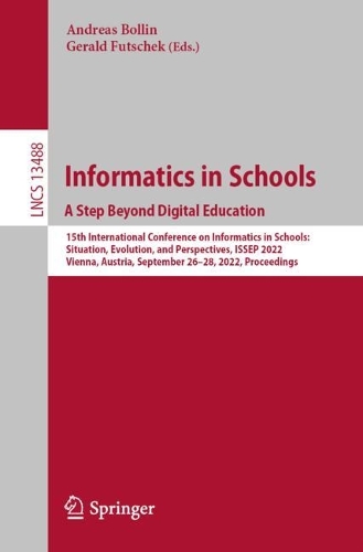Informatics in Schools. A Step Beyond Digital Education: 15th International Conference on Informatics in Schools: Situation, Evolution, and Perspectives, ISSEP 2022, Vienna, Austria, September 26-28, 2022, Proceedings. 1st ed. 2022