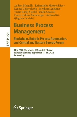 Business Process Management: Blockchain, Robotic Process Automation, and Central and Eastern Europe Forum: BPM 2022 Blockchain, RPA, and CEE Forum, Muenster, Germany, September 11-16, 2022, Proceedings. 1st ed. 2022