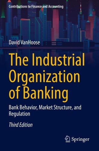 The Industrial Organization of Banking: Bank Behavior, Market Structure, and Regulation. Third Edition 2022