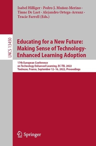 Educating for a New Future: Making Sense of Technology-Enhanced Learning Adoption: 17th European Conference on Technology Enhanced Learning, EC-TEL 2022, Toulouse, France, September 12-16, 2022, Proceedings. 1st ed. 2022