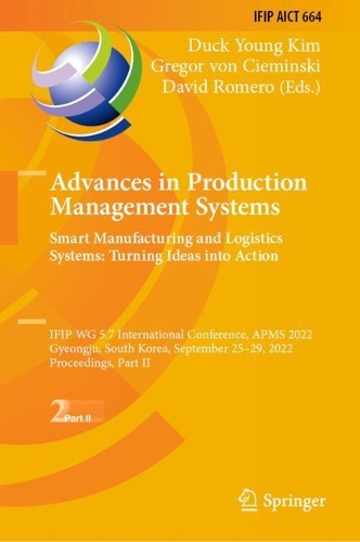 Advances in Production Management Systems. Smart Manufacturing and Logistics Systems: Turning Ideas into Action: IFIP WG 5.7 International Conference, APMS 2022, Gyeongju, South Korea, September 25-29, 2022, Proceedings, Part II. 2022 ed.