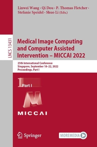 Medical Image Computing and Computer Assisted Intervention - MICCAI 2022: 25th International Conference, Singapore, September 18-22, 2022, Proceedings, Part I. 1st ed. 2022