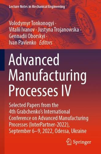 Advanced Manufacturing Processes IV: Selected Papers from the 4th Grabchenko's International Conference on Advanced Manufacturing Processes (InterPartner-2022), September 6-9, 2022, Odessa, Ukraine. 2023 ed.